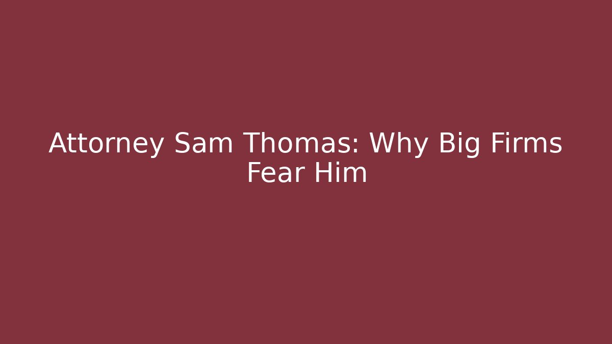 Attorney Sam Thomas: Why Big Firms Fear Him