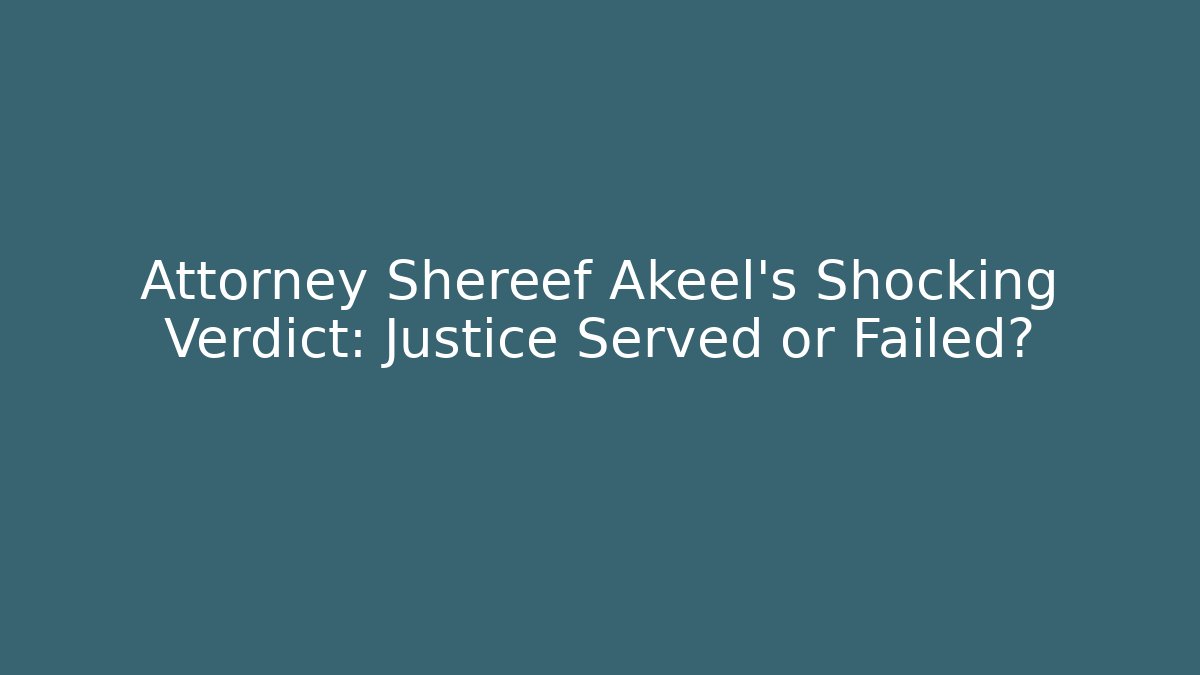 Attorney Shereef Akeel's Shocking Verdict: Justice Served or Failed?