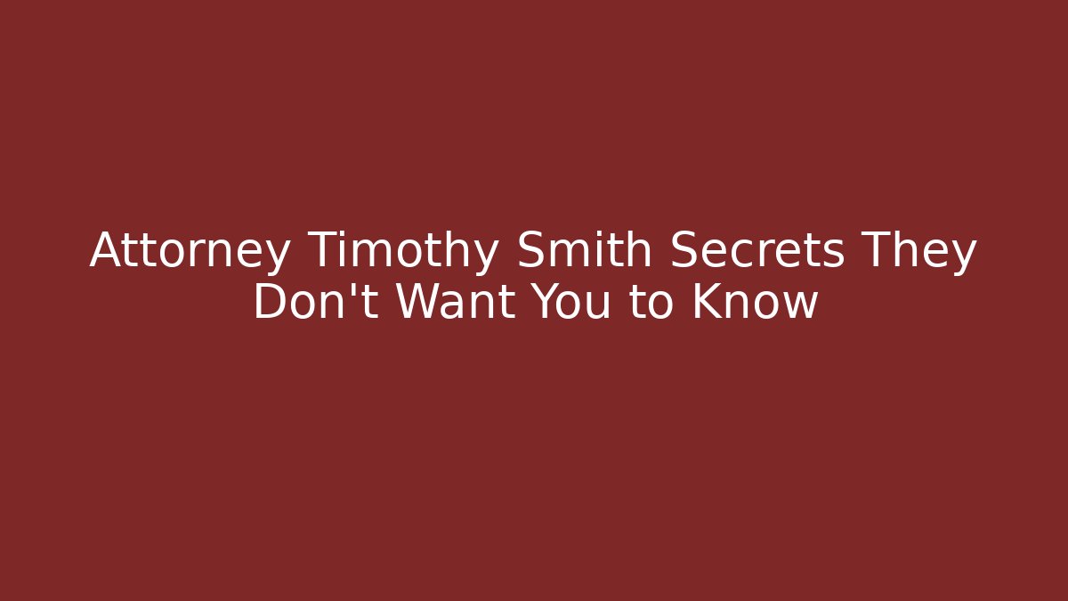 Attorney Timothy Smith Secrets They Don’t Want You to Know