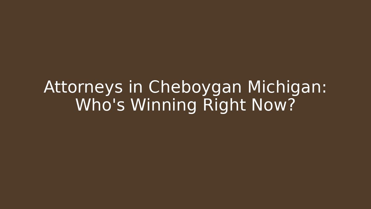 Attorneys in Cheboygan Michigan: Who’s Winning Right Now?