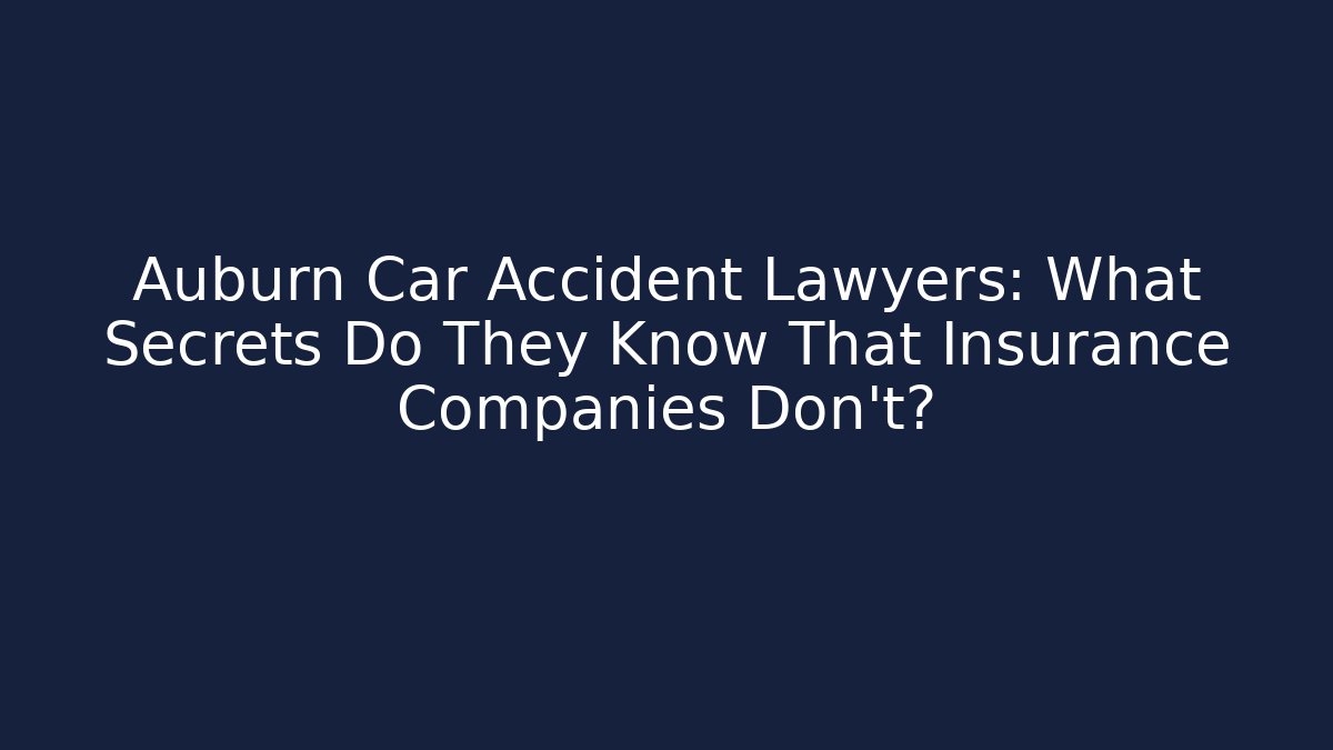 Auburn Car Accident Lawyers: What Secrets Do They Know That Insurance Companies Don’t?