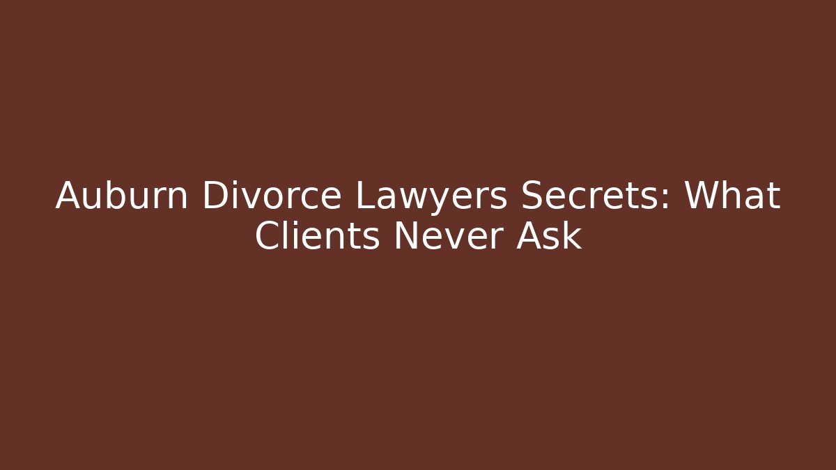 Auburn Divorce Lawyers Secrets: What Clients Never Ask