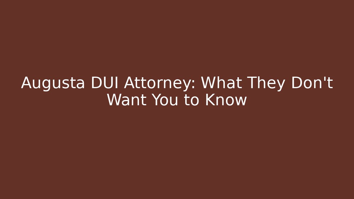 Augusta DUI Attorney: What They Don’t Want You to Know