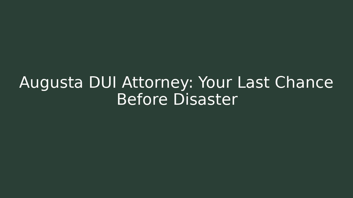Augusta DUI Attorney: Your Last Chance Before Disaster - WealthxGroup