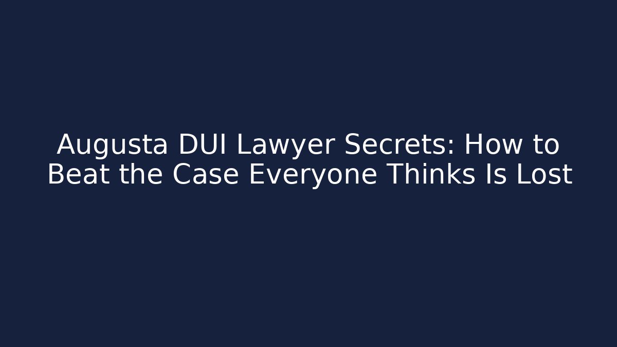 Augusta DUI Lawyer Secrets: How to Beat the Case Everyone Thinks Is Lost