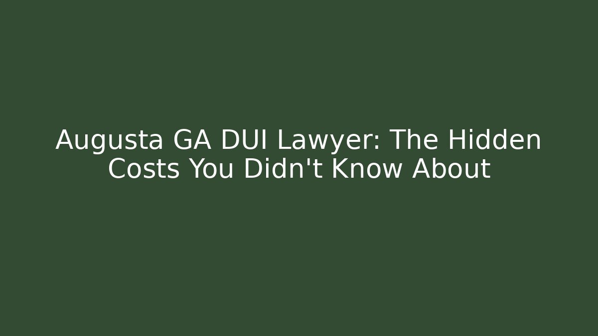 Augusta GA DUI Lawyer: The Hidden Costs You Didn’t Know About