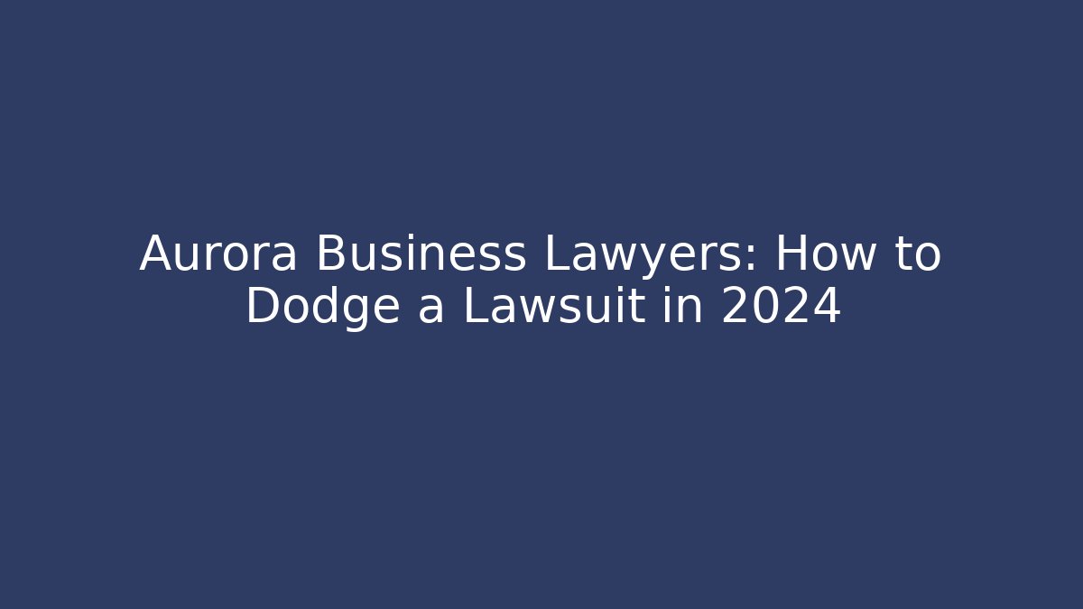 Aurora Business Lawyers: How to Dodge a Lawsuit in 2024