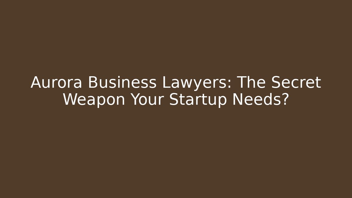 Aurora Business Lawyers: The Secret Weapon Your Startup Needs?