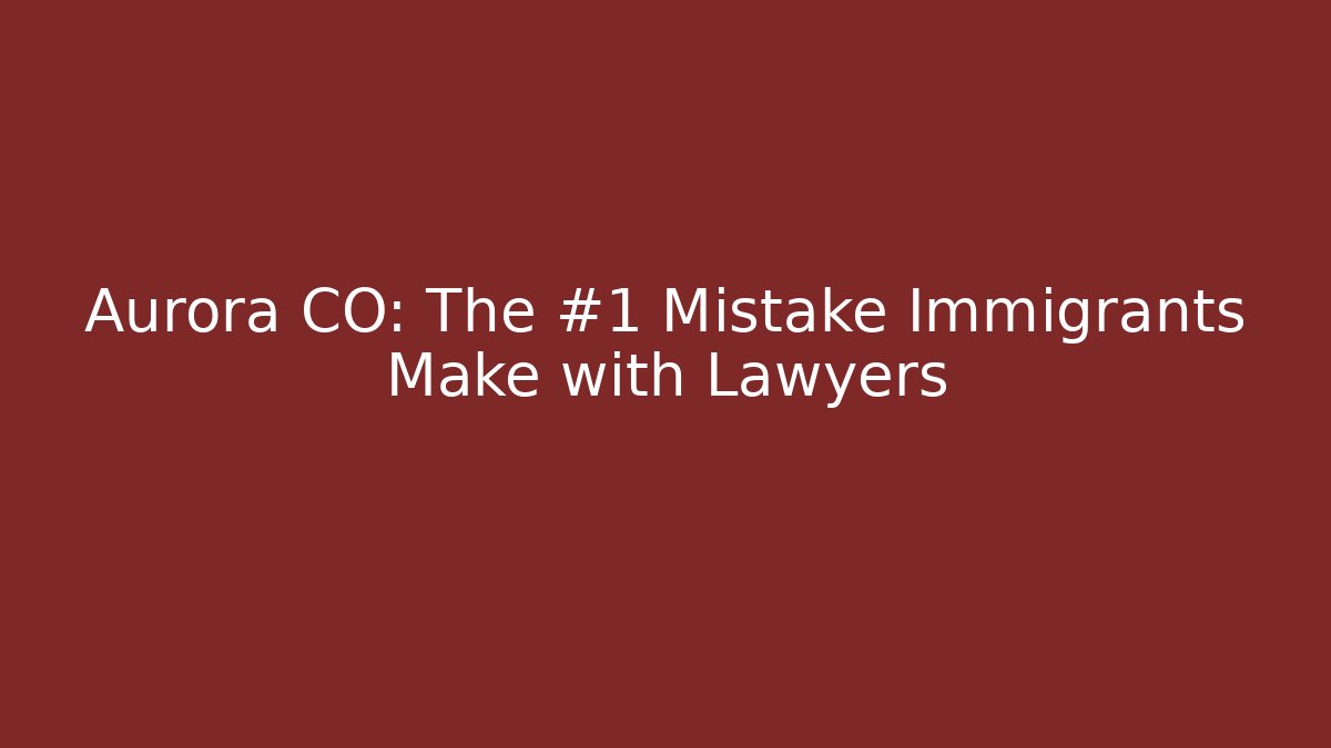 Aurora CO: The #1 Mistake Immigrants Make with Lawyers - WealthxGroup