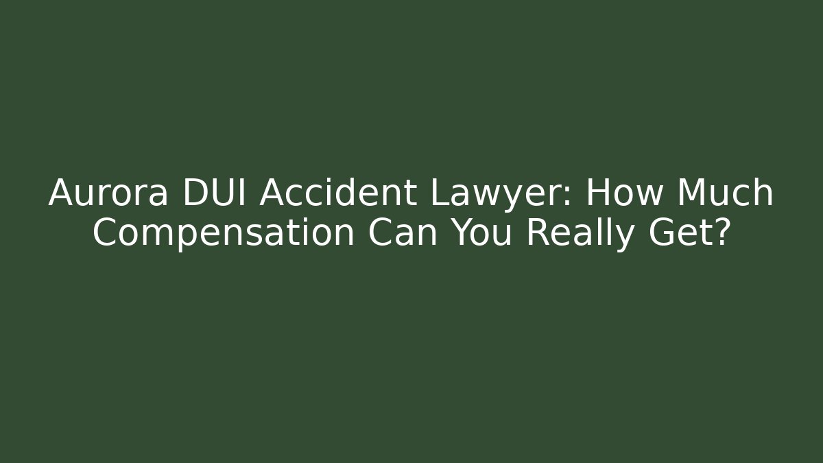 Aurora DUI Accident Lawyer: How Much Compensation Can You Really Get?