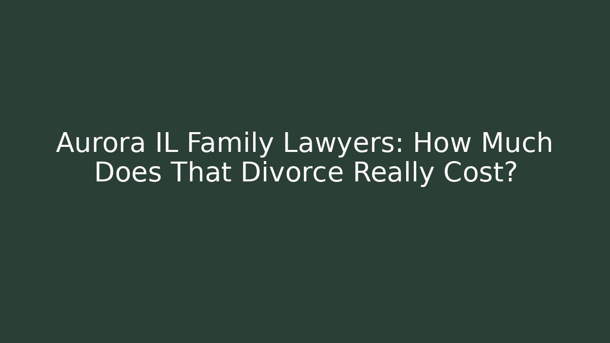 Aurora IL Family Lawyers: How Much Does That Divorce Really Cost?