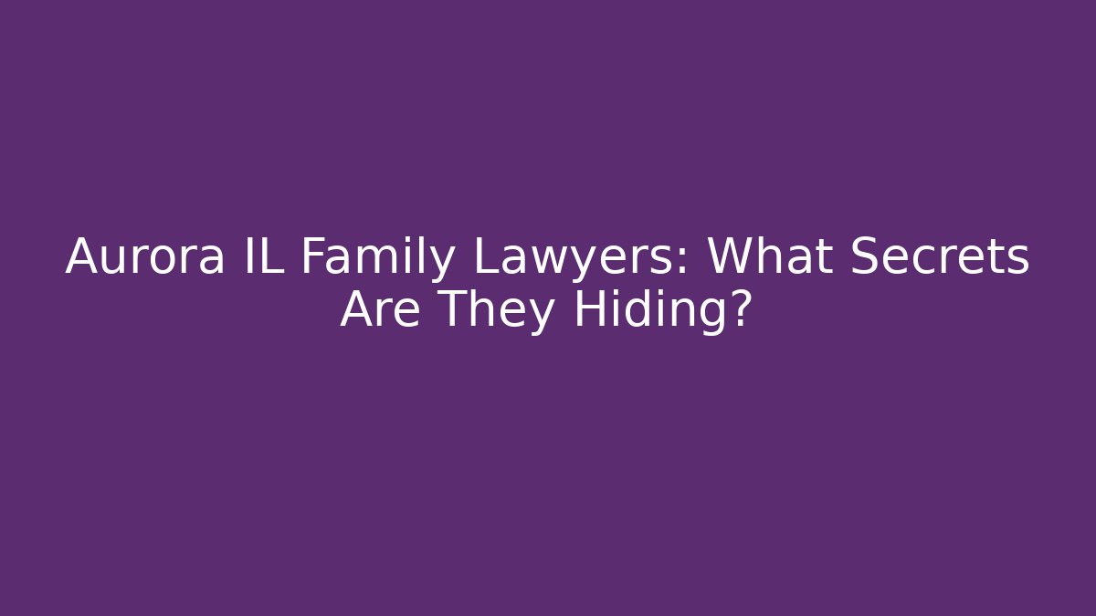 Aurora IL Family Lawyers: What Secrets Are They Hiding?
