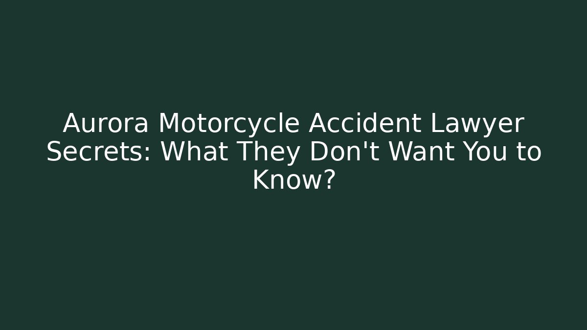 Aurora Motorcycle Accident Lawyer Secrets: What They Don’t Want You to Know?