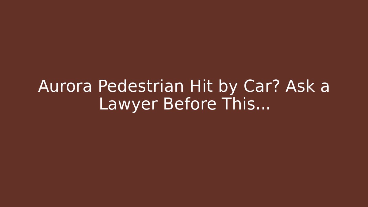 Aurora Pedestrian Hit by Car? Ask a Lawyer Before This…