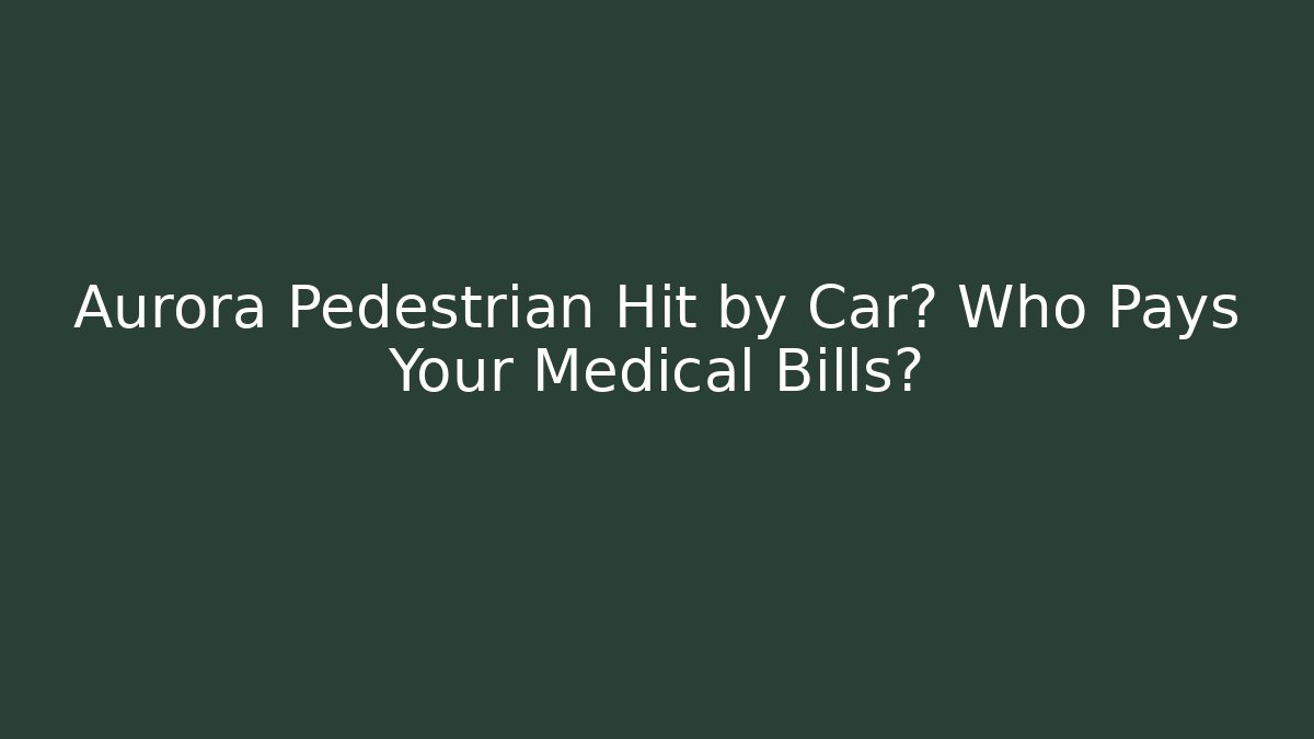 Aurora Pedestrian Hit by Car? Who Pays Your Medical Bills? - WealthxGroup