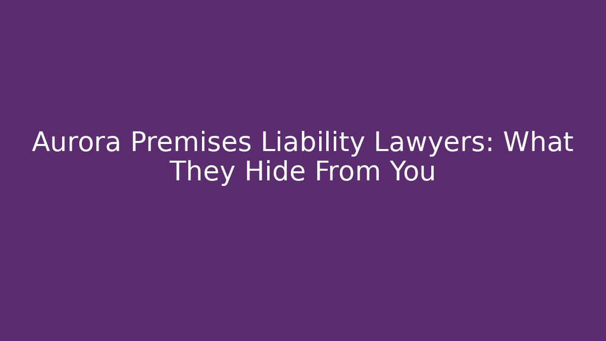 Aurora Premises Liability Lawyers: What They Hide From You