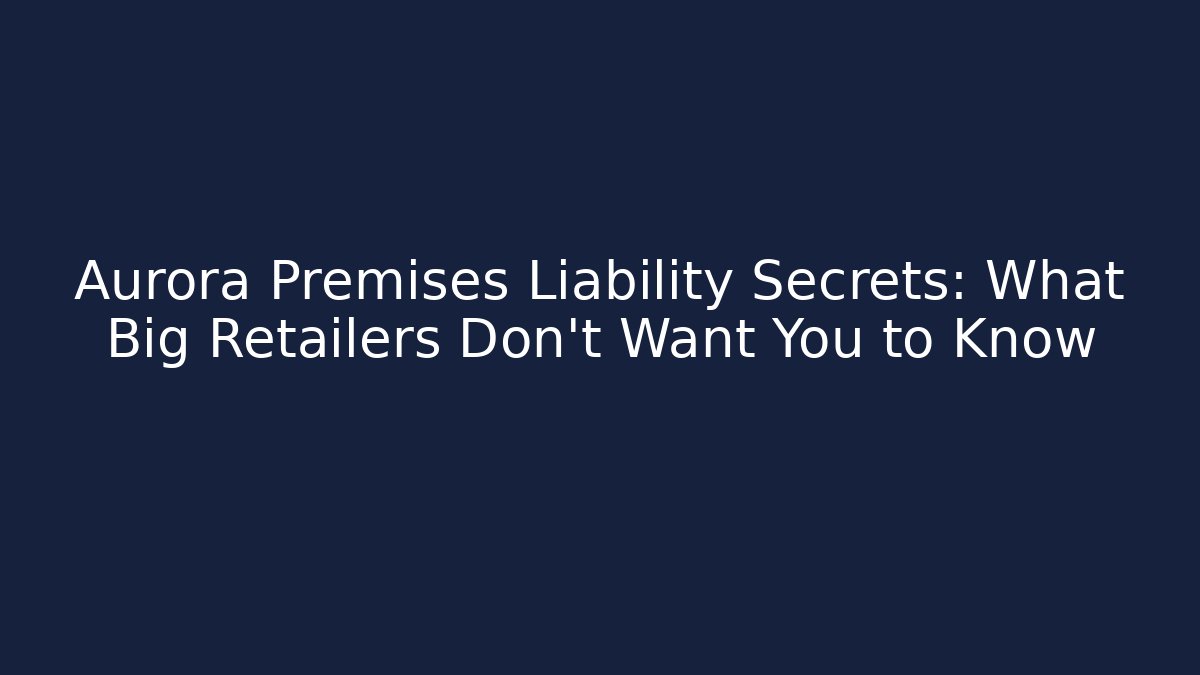 Aurora Premises Liability Secrets: What Big Retailers Don’t Want You to Know