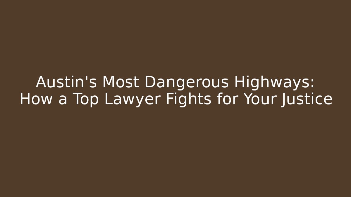 Austin’s Most Dangerous Highways: How a Top Lawyer Fights for Your Justice