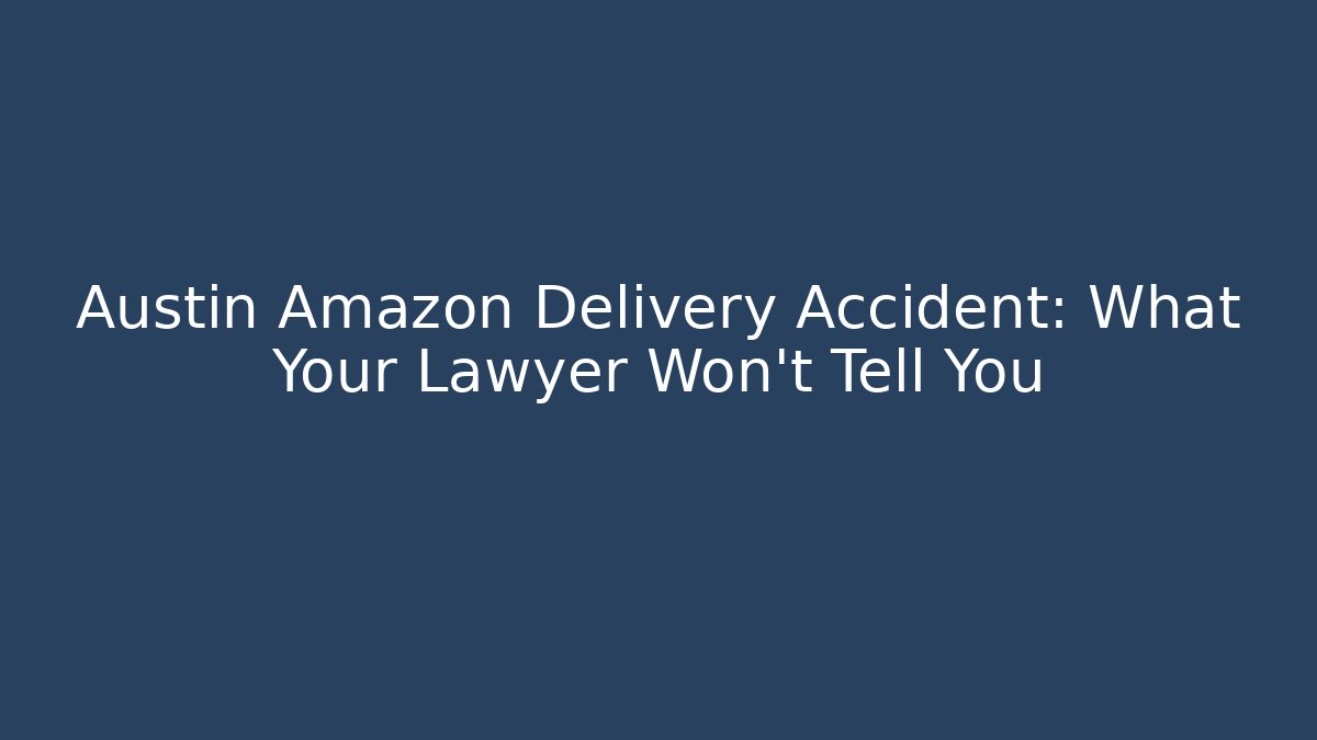 Austin Amazon Delivery Accident: What Your Lawyer Won't Tell You