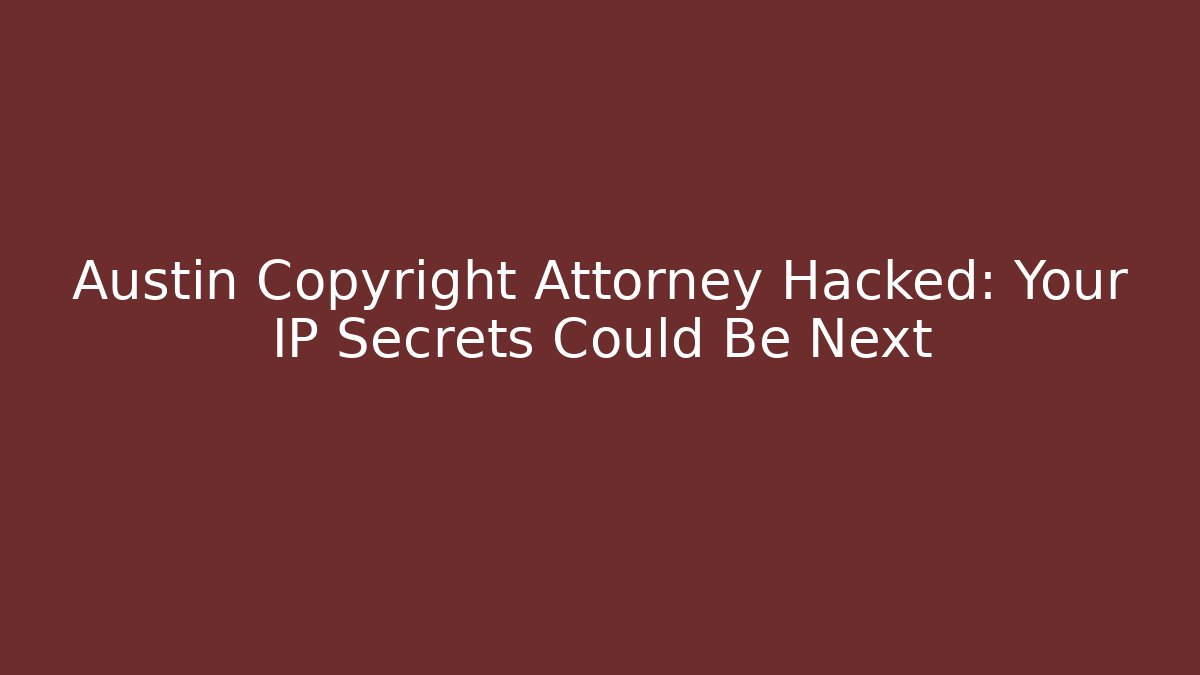 Austin Copyright Attorney Hacked: Your IP Secrets Could Be Next - WealthxGroup