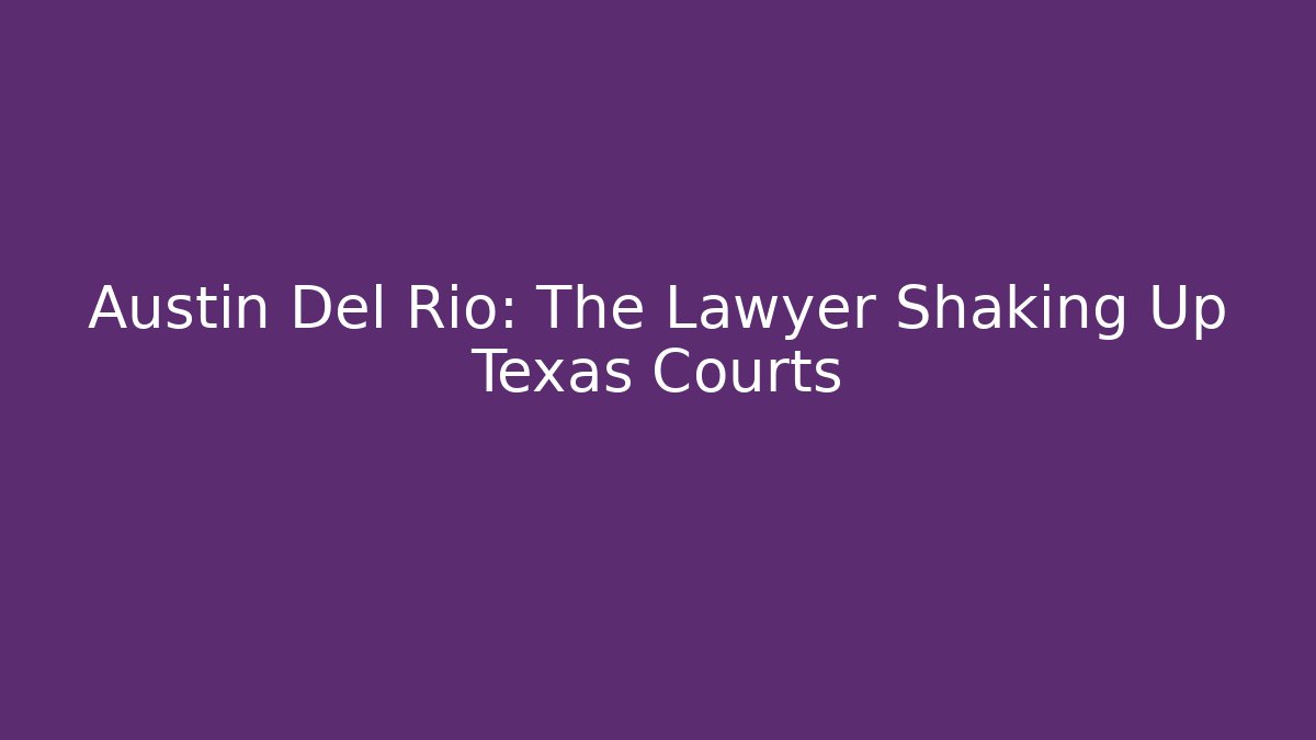 Austin Del Rio: The Lawyer Shaking Up Texas Courts