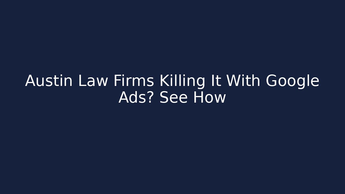 Austin Law Firms Killing It With Google Ads? See How