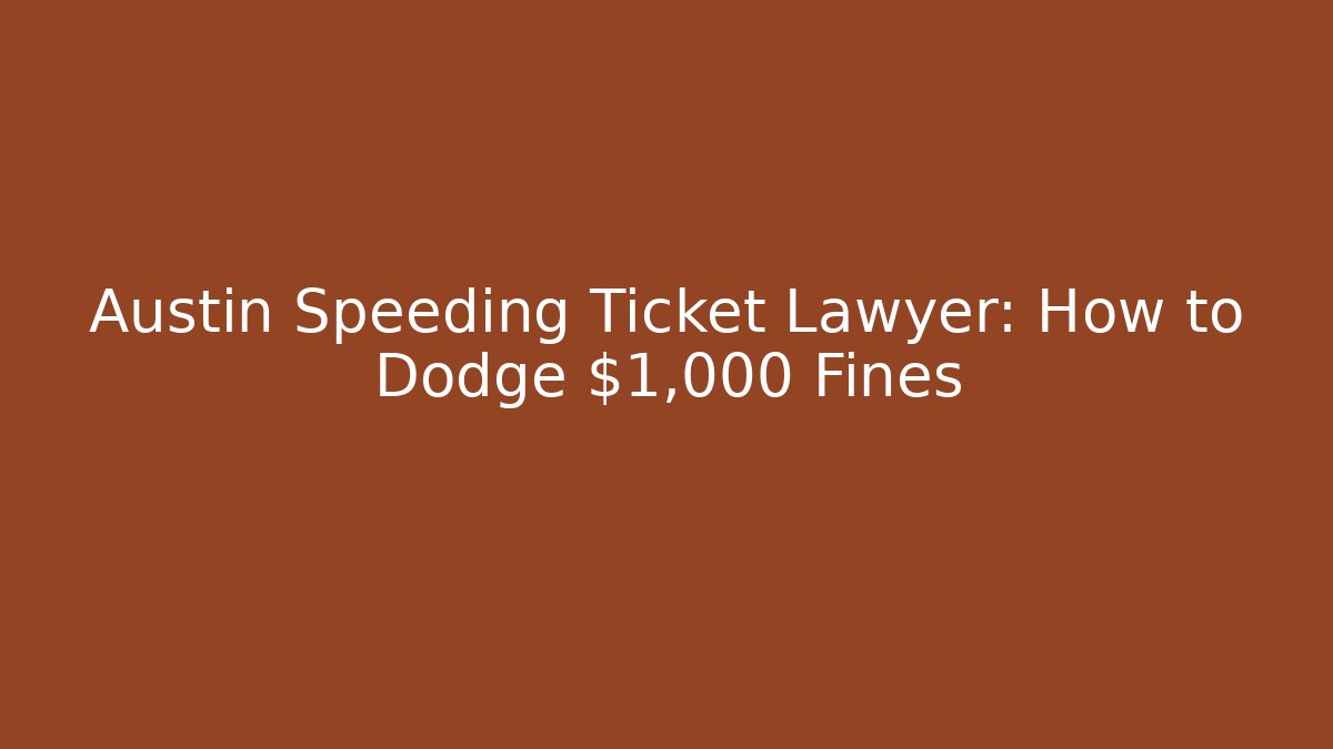 Austin Speeding Ticket Lawyer: How to Dodge $1,000 Fines