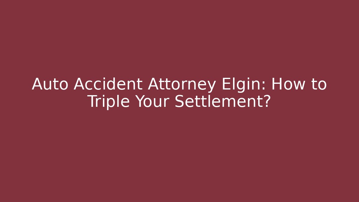 Auto Accident Attorney Elgin: How to Triple Your Settlement? - WealthxGroup