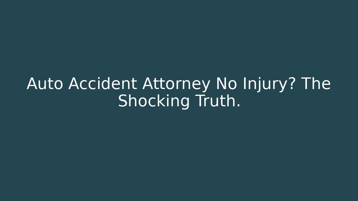Auto Accident Attorney No Injury? The Shocking Truth.