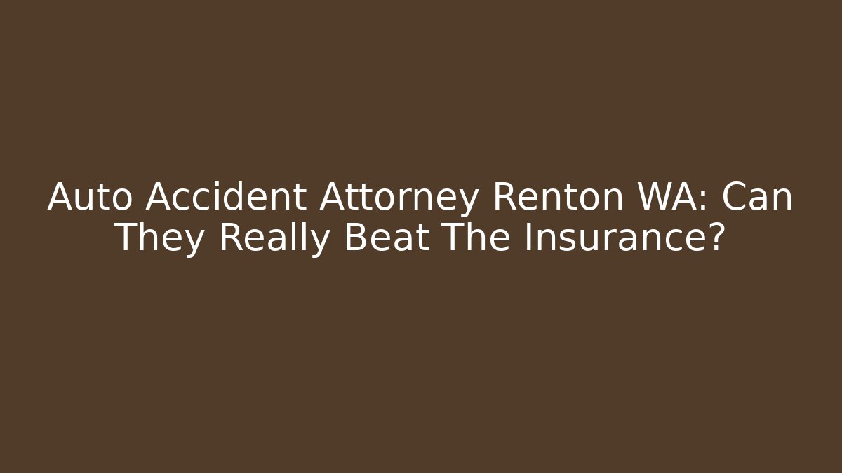 Auto Accident Attorney Renton WA: Can They Really Beat The Insurance?
