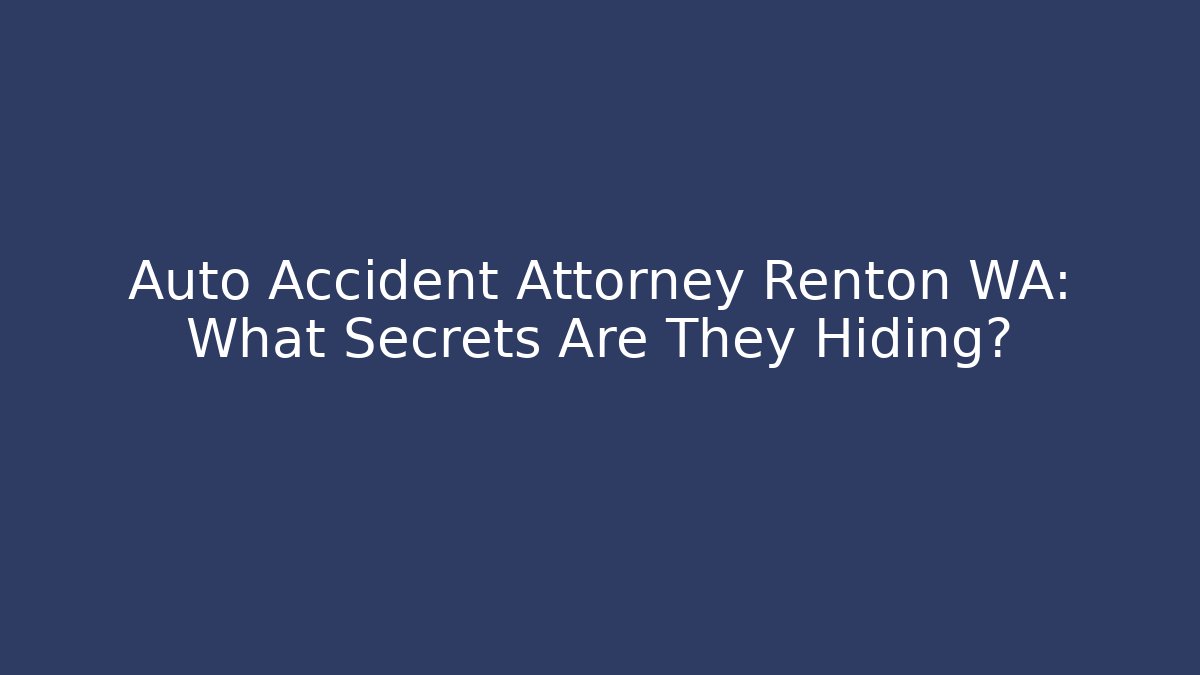 Auto Accident Attorney Renton WA: What Secrets Are They Hiding?