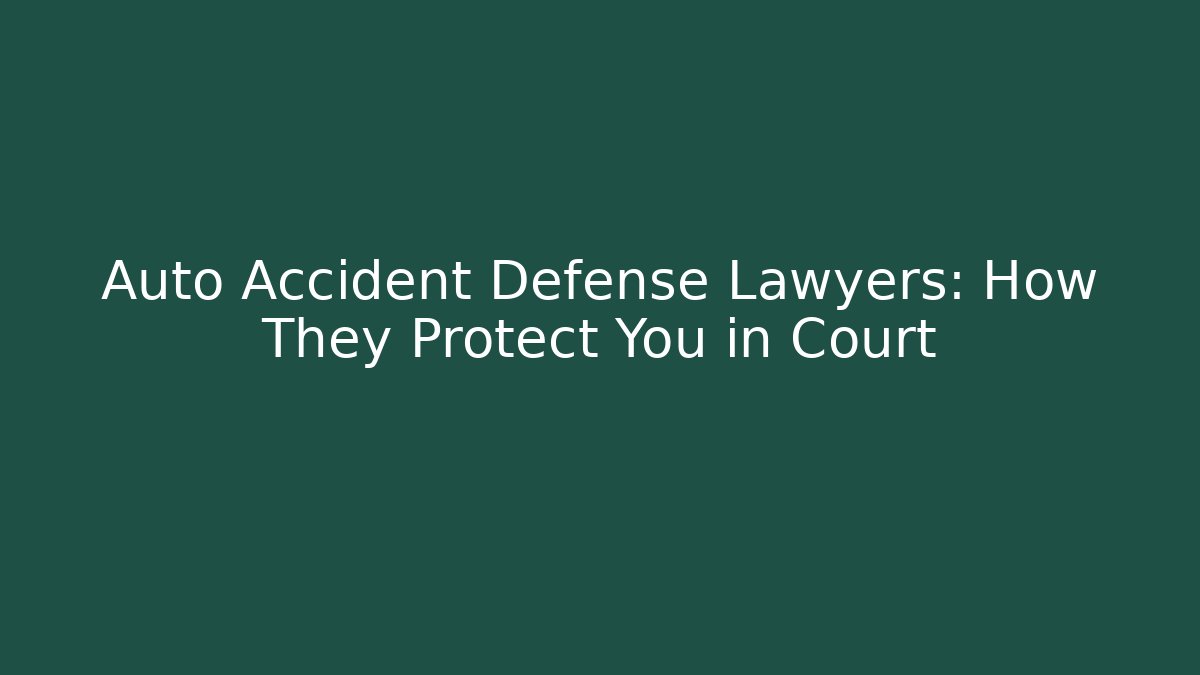 Auto Accident Defense Lawyers: How They Protect You in Court