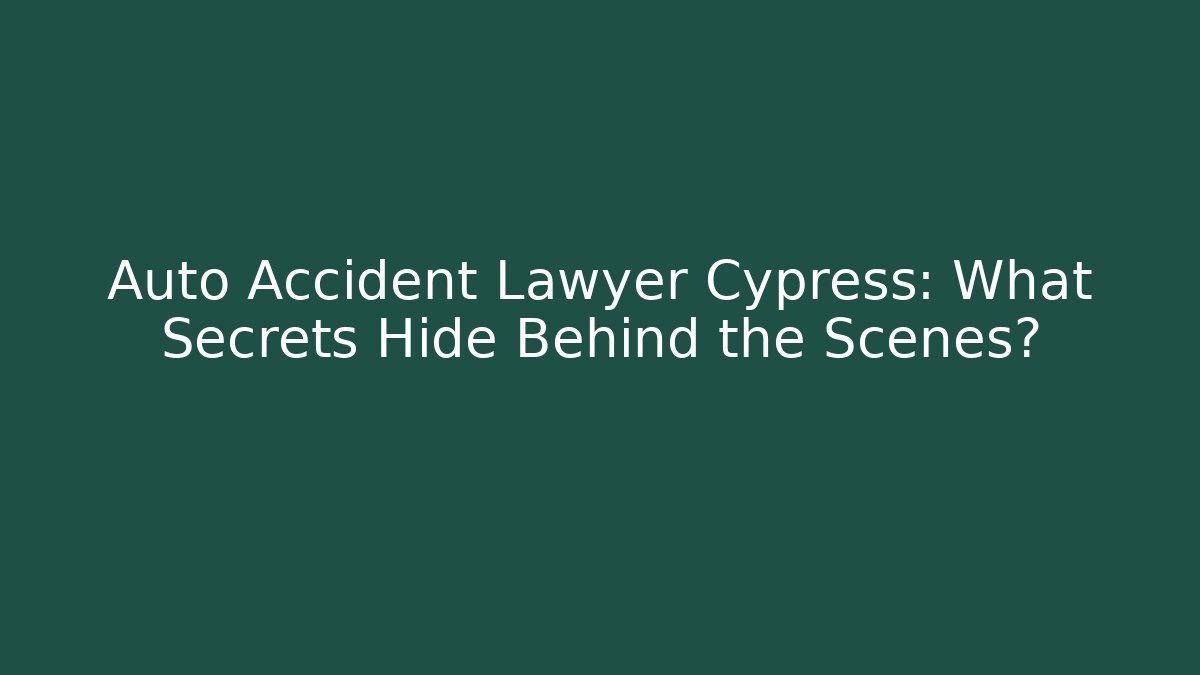 Auto Accident Lawyer Cypress: What Secrets Hide Behind the Scenes? - WealthxGroup