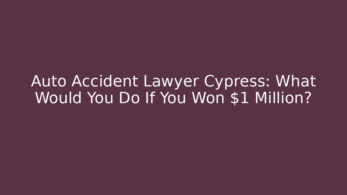 Auto Accident Lawyer Cypress: What Would You Do If You Won $1 Million?