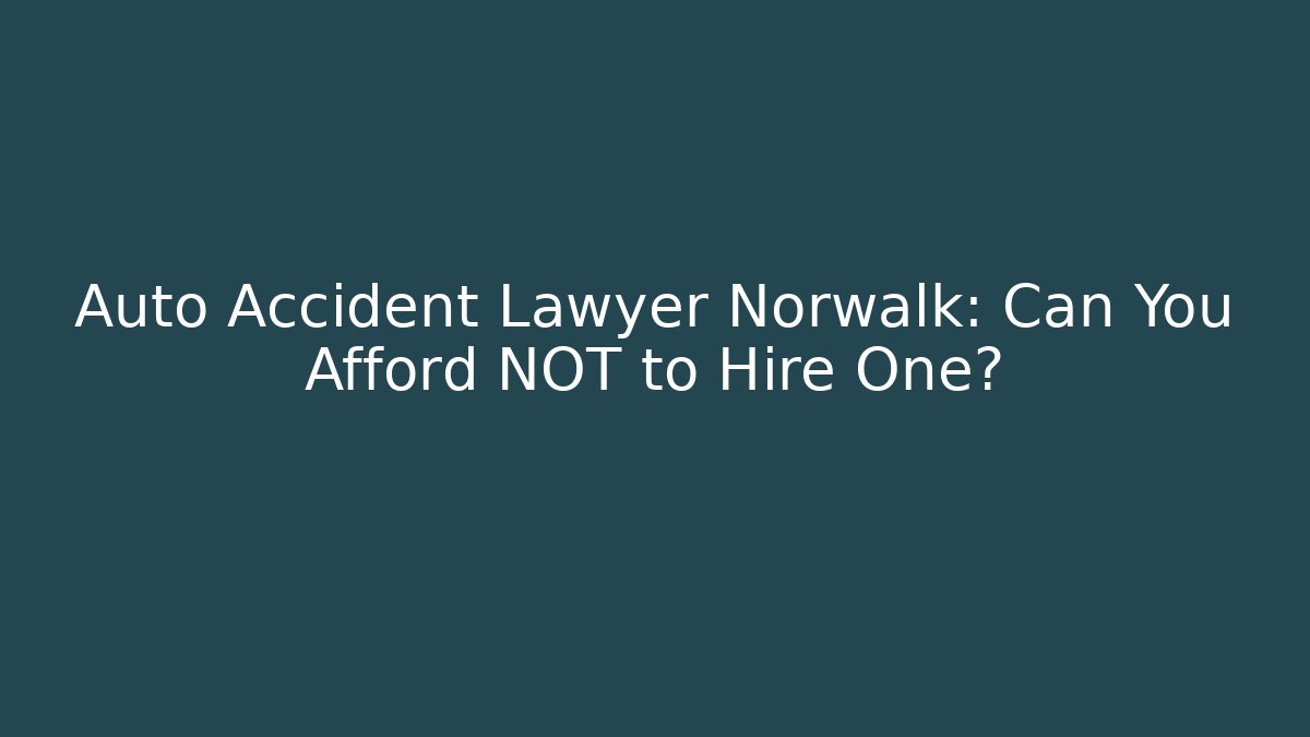 Auto Accident Lawyer Norwalk: Can You Afford NOT to Hire One?