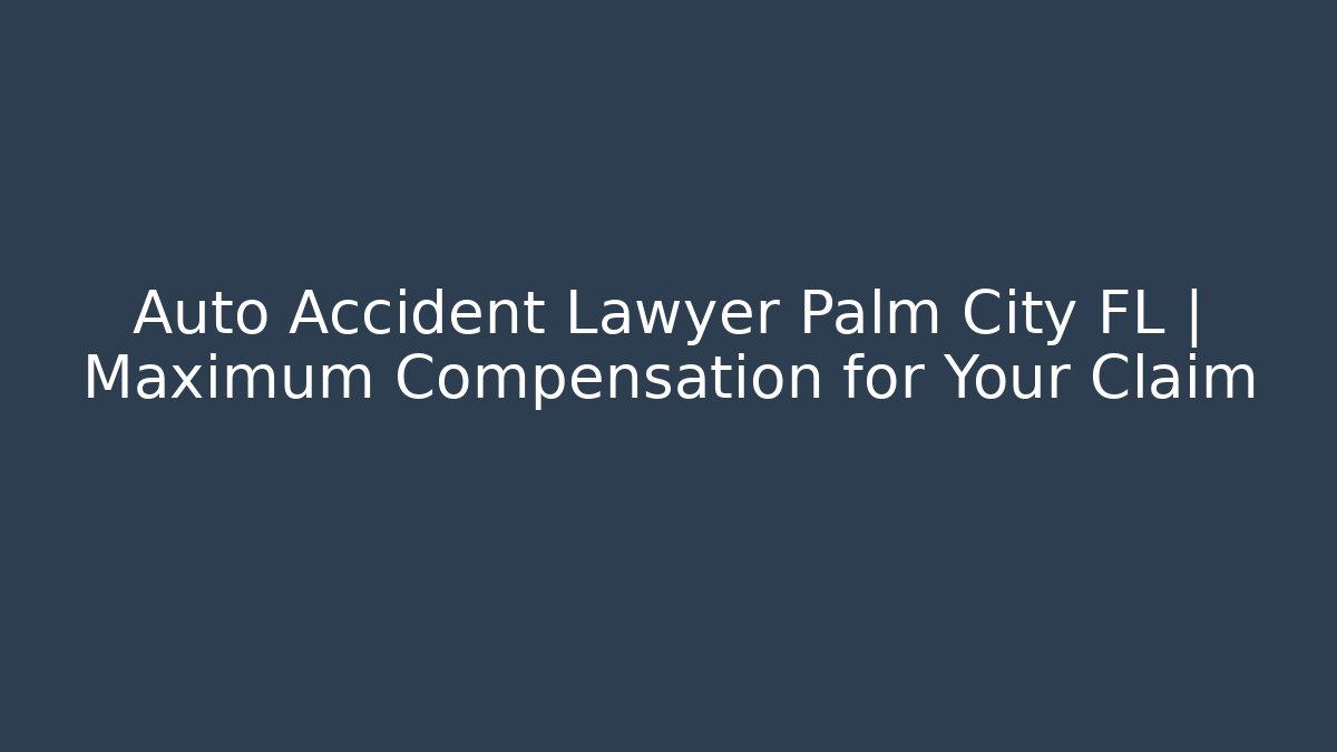 Auto Accident Lawyer Palm City FL | Maximum Compensation for Your Claim