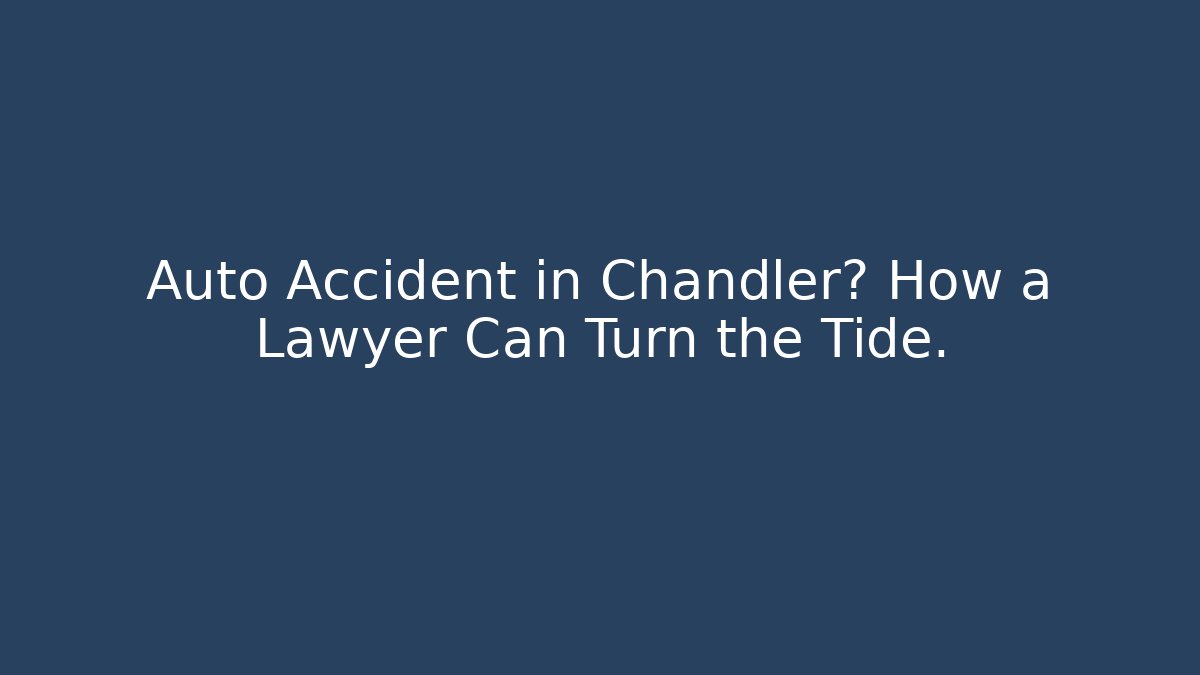 Auto Accident in Chandler? How a Lawyer Can Turn the Tide.