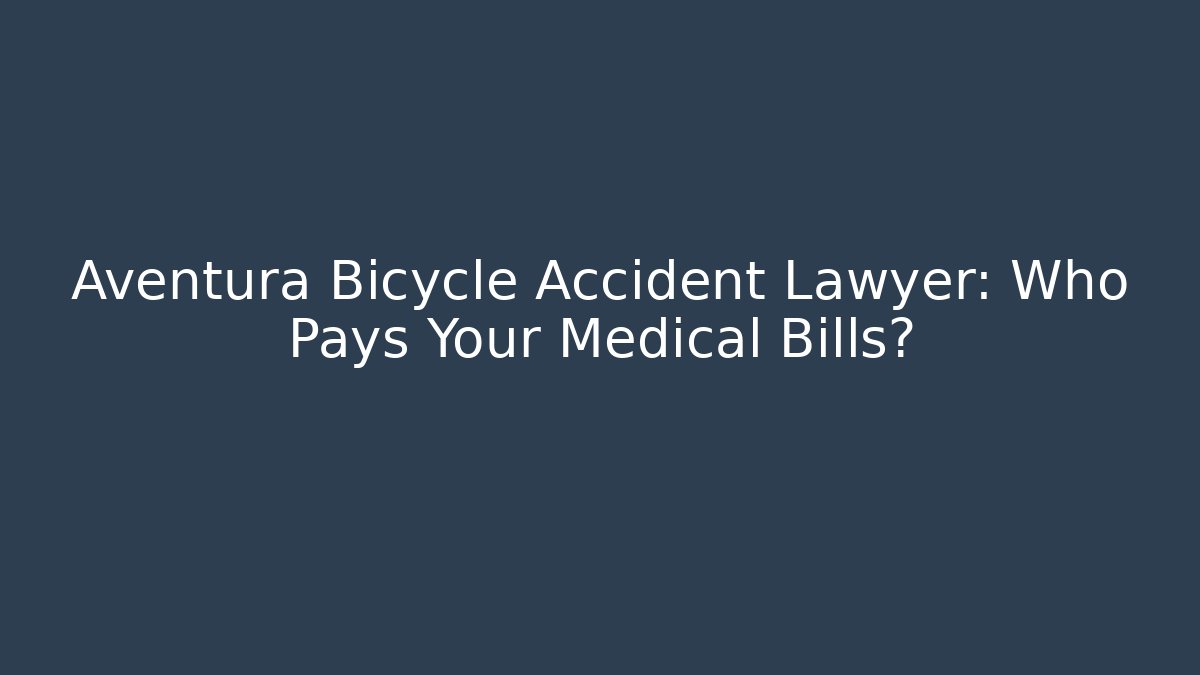 Aventura Bicycle Accident Lawyer: Who Pays Your Medical Bills?