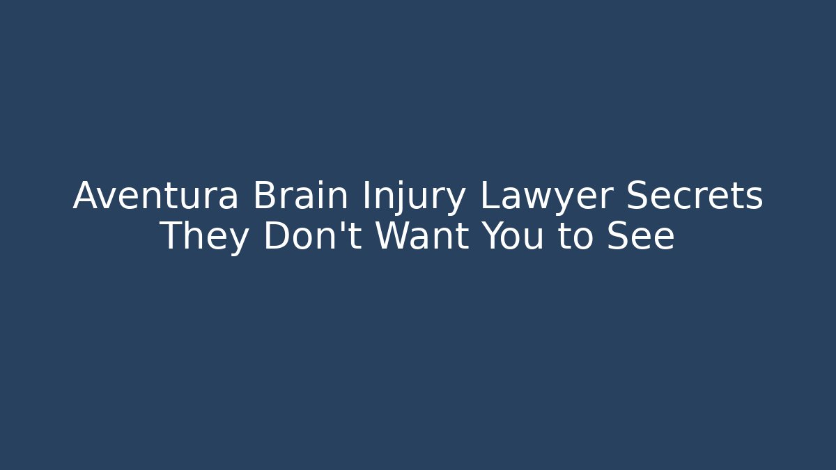 Aventura Brain Injury Lawyer Secrets They Don't Want You to See
