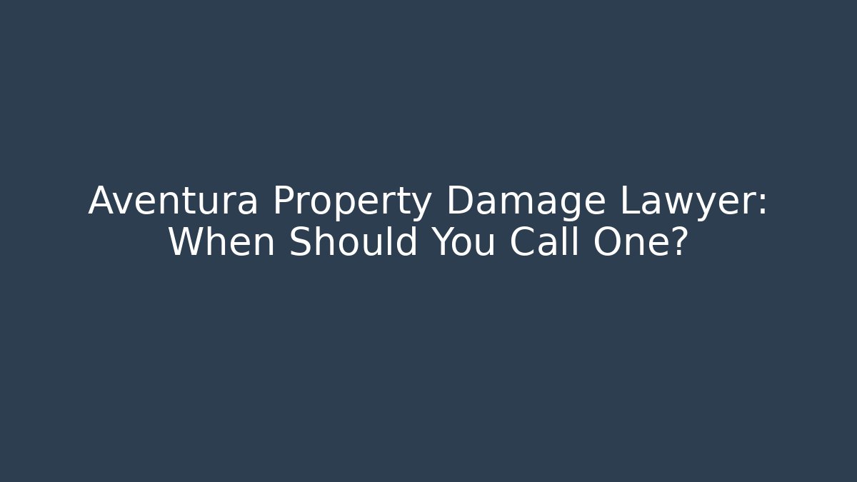 Aventura Property Damage Lawyer: When Should You Call One?