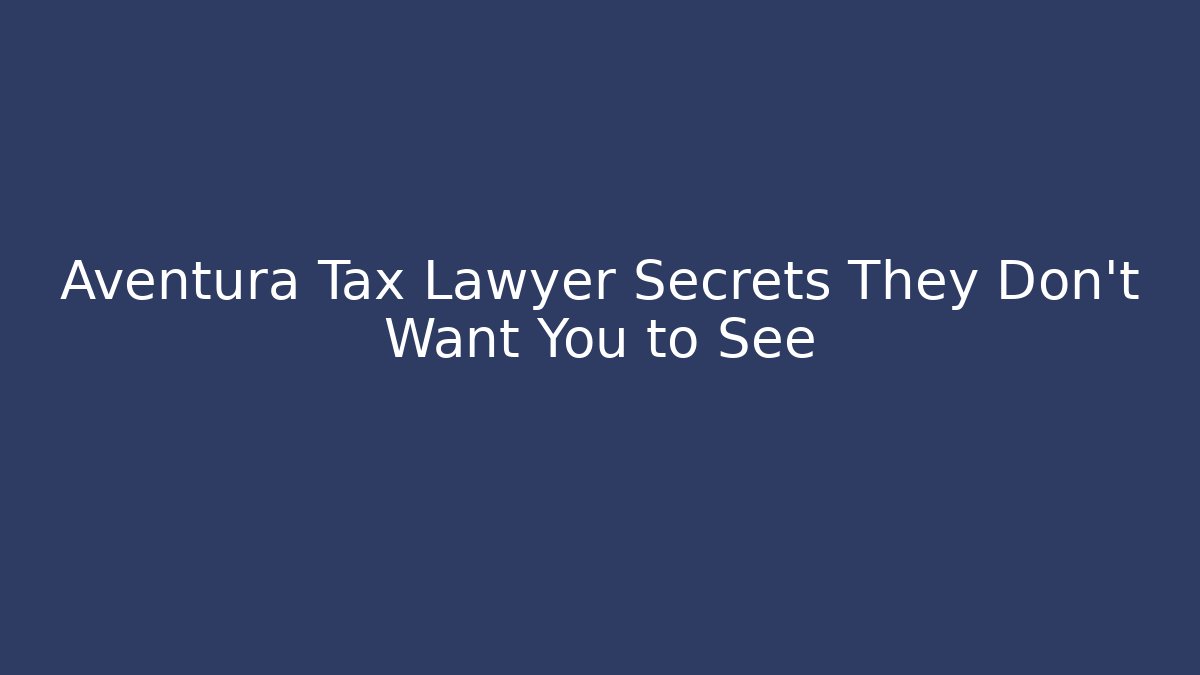 Aventura Tax Lawyer Secrets They Don’t Want You to See