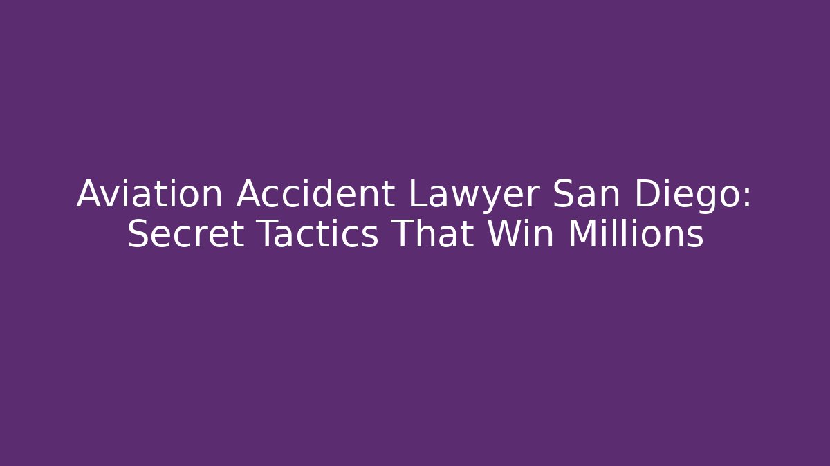 Aviation Accident Lawyer San Diego: Secret Tactics That Win Millions