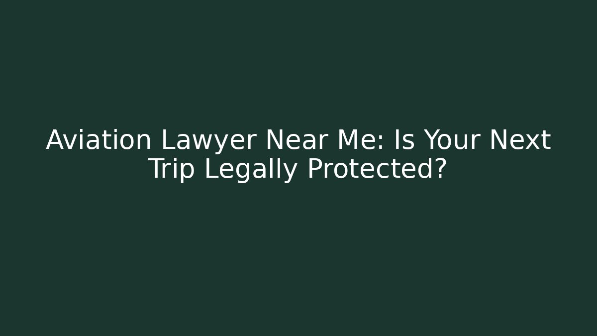 Aviation Lawyer Near Me: Is Your Next Trip Legally Protected?