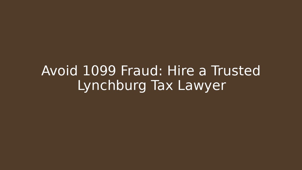 Avoid 1099 Fraud: Hire a Trusted Lynchburg Tax Lawyer