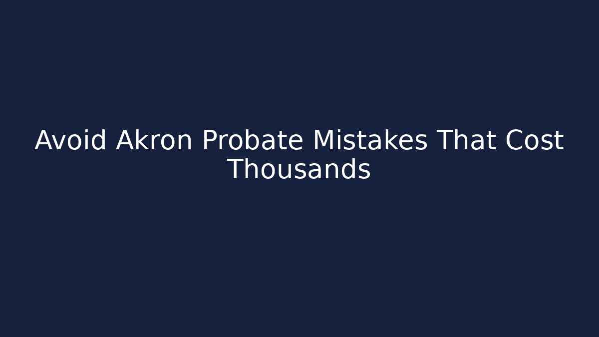Avoid Akron Probate Mistakes That Cost Thousands - WealthxGroup