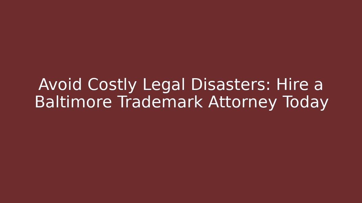 Avoid Costly Legal Disasters: Hire a Baltimore Trademark Attorney Today