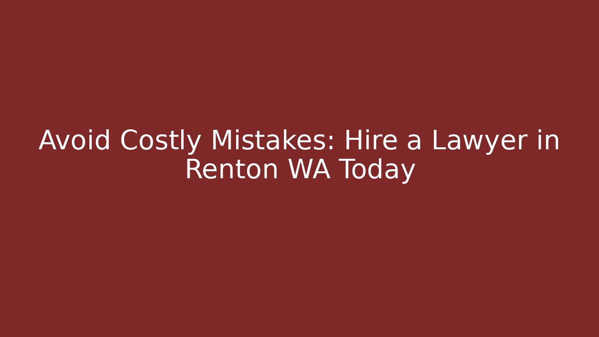 Avoid Costly Mistakes: Hire a Lawyer in Renton WA Today