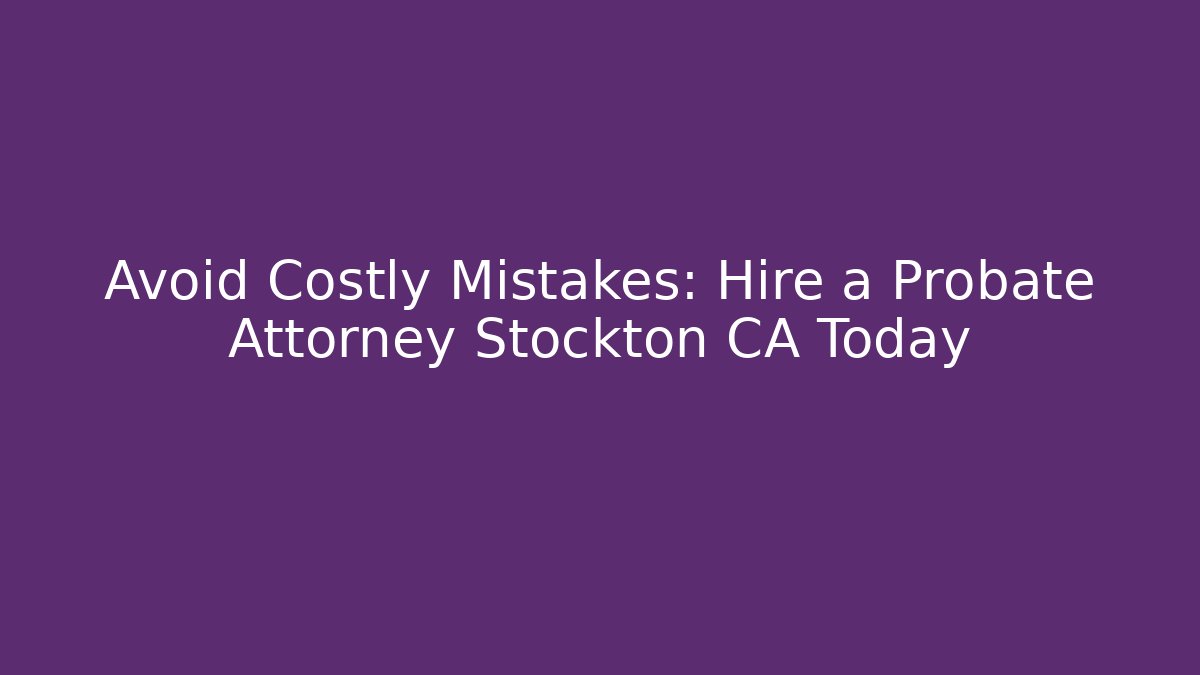 Avoid Costly Mistakes: Hire a Probate Attorney Stockton CA Today - WealthxGroup