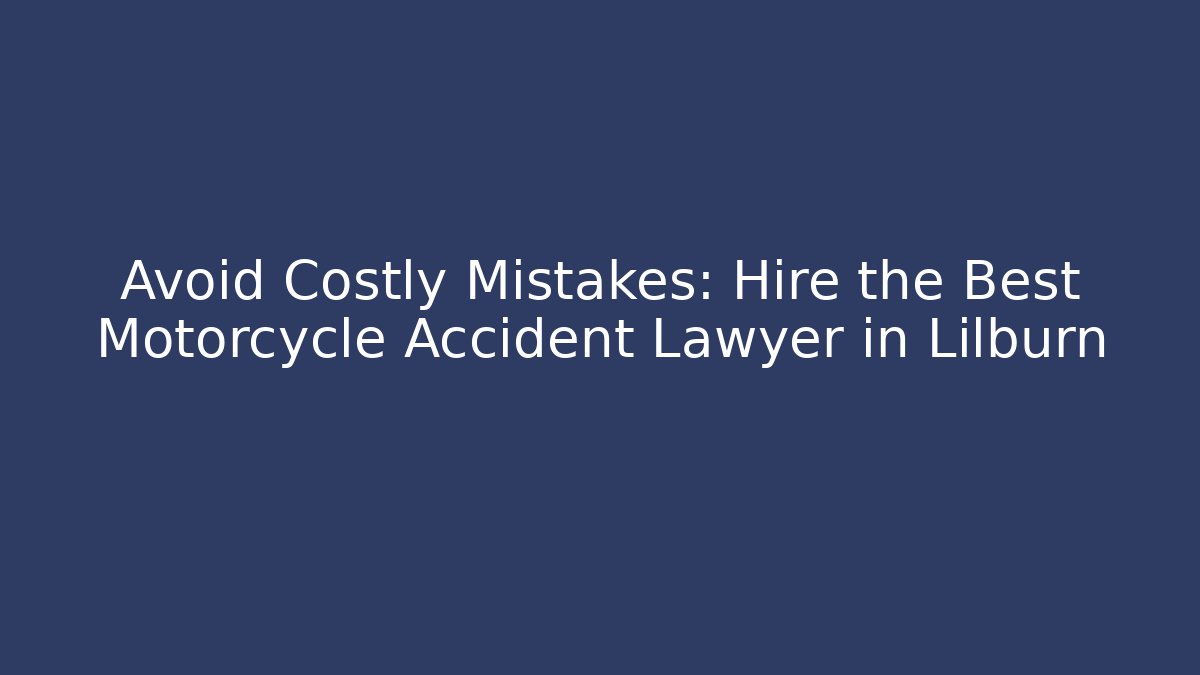 Avoid Costly Mistakes: Hire the Best Motorcycle Accident Lawyer in Lilburn