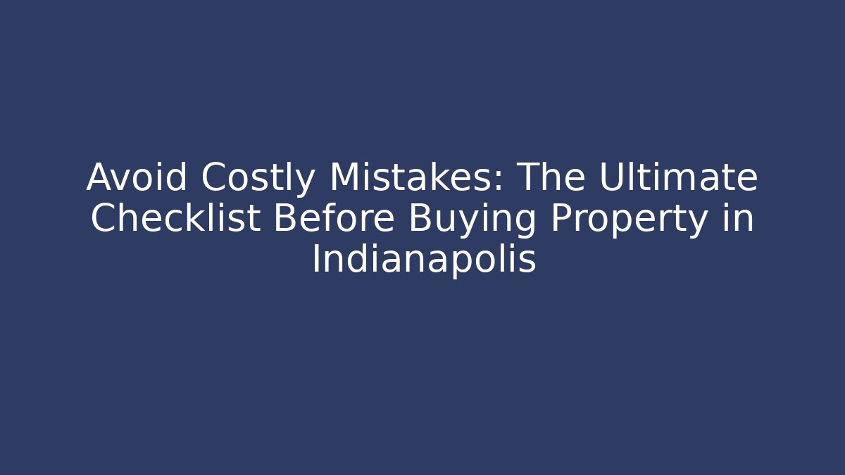 Avoid Costly Mistakes: The Ultimate Checklist Before Buying Property in Indianapolis - WealthxGroup
